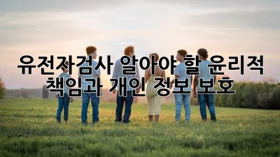 유전자검사, 알아야 할 윤리적 책임과 개인 정보 보호🛡️