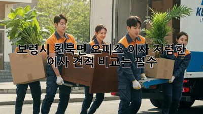 보령시 천북면 오피스 이사, 저렴한 이사 견적 비교는 필수!